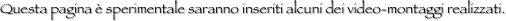 Questa pagina è sperimentale saranno inseriti alcuni dei video-montaggi realizzati.
